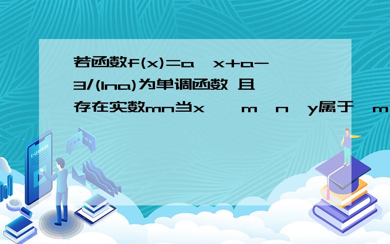 若函数f(x)=a^x+a-3/(lna)为单调函数 且存在实数mn当x∈【m,n】y属于【m,n】求a的取值范围