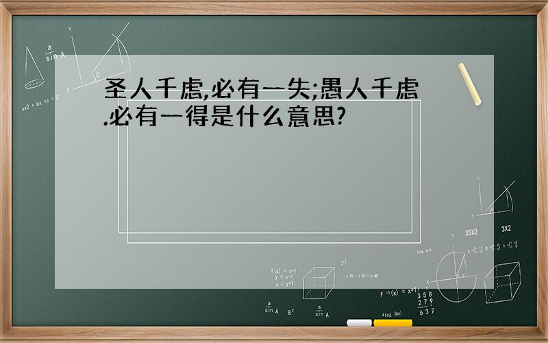 圣人千虑,必有一失;愚人千虑.必有一得是什么意思?