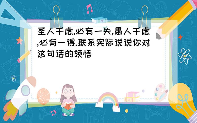 圣人千虑,必有一失,愚人千虑,必有一得.联系实际说说你对这句话的领悟