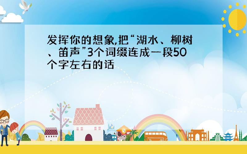 发挥你的想象,把“湖水、柳树、笛声”3个词缀连成一段50个字左右的话