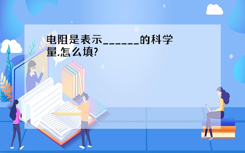 电阻是表示______的科学量.怎么填?