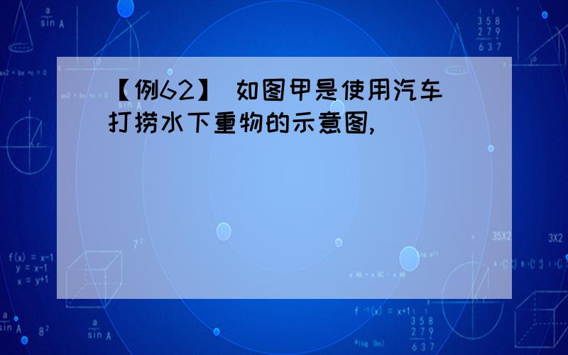 【例62】 如图甲是使用汽车打捞水下重物的示意图,