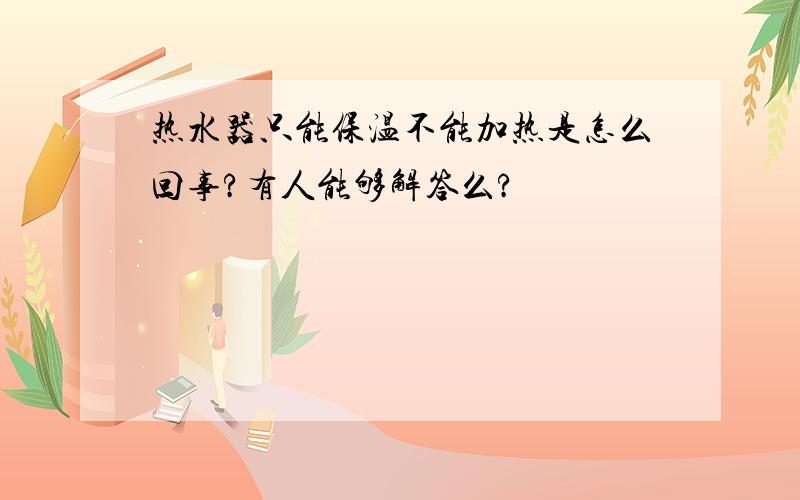 热水器只能保温不能加热是怎么回事?有人能够解答么?