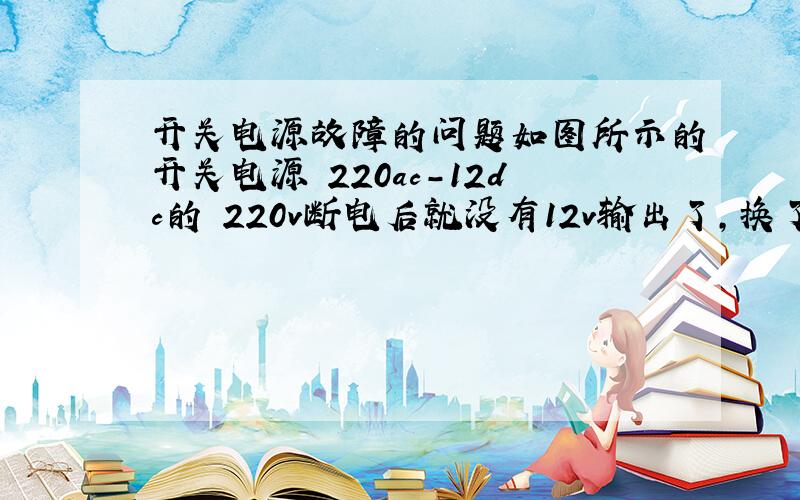 开关电源故障的问题如图所示的开关电源 220ac-12dc的 220v断电后就没有12v输出了,换了最右侧的开关管后 ,