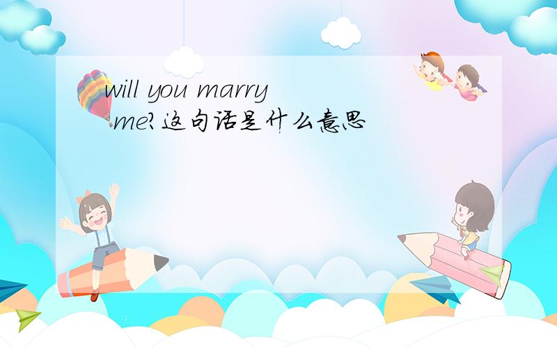 will you marry me?这句话是什么意思