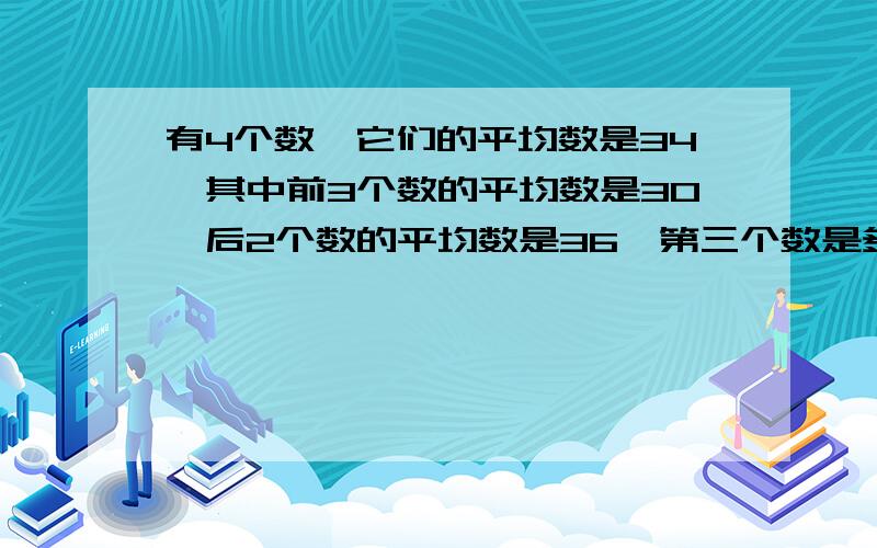 有4个数,它们的平均数是34,其中前3个数的平均数是30,后2个数的平均数是36,第三个数是多少?