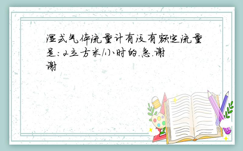 湿式气体流量计有没有额定流量是：2立方米/小时的.急.谢谢