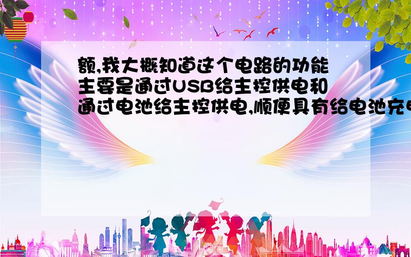 额,我大概知道这个电路的功能主要是通过USB给主控供电和通过电池给主控供电,顺便具有给电池充电的功能.