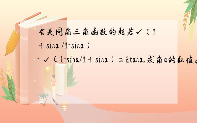 有关同角三角函数的题若√（1+sina /1-sina)- √(1-sina/1+sina)=2tana,求角a的取值范