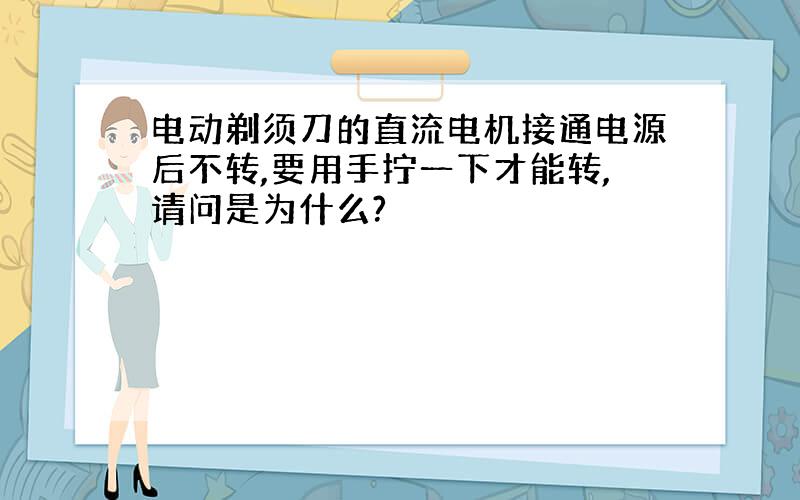 电动剃须刀的直流电机接通电源后不转,要用手拧一下才能转,请问是为什么?