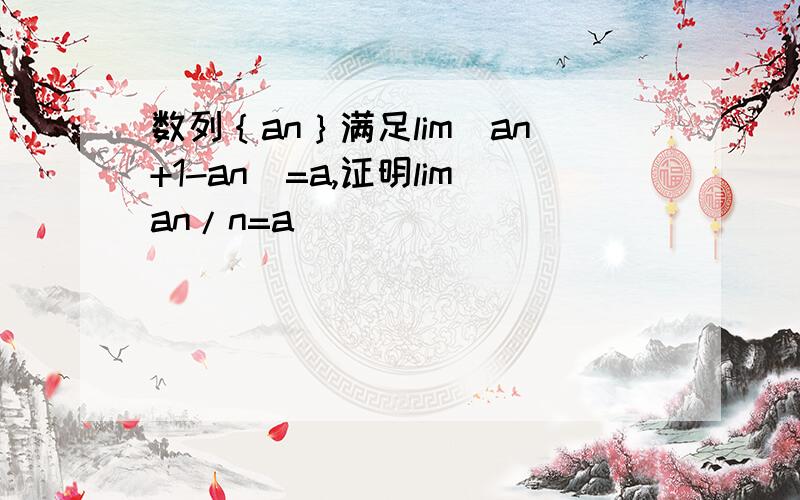 数列｛an｝满足lim(an+1-an)=a,证明liman/n=a