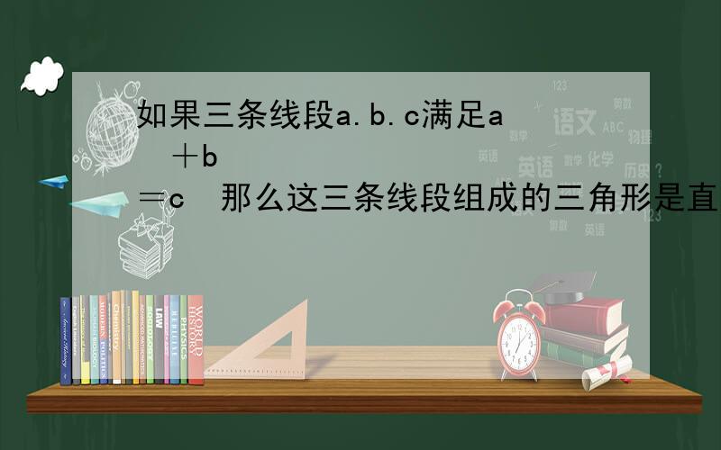 如果三条线段a.b.c满足a²＋b²＝c²那么这三条线段组成的三角形是直角三角形吗?为什么