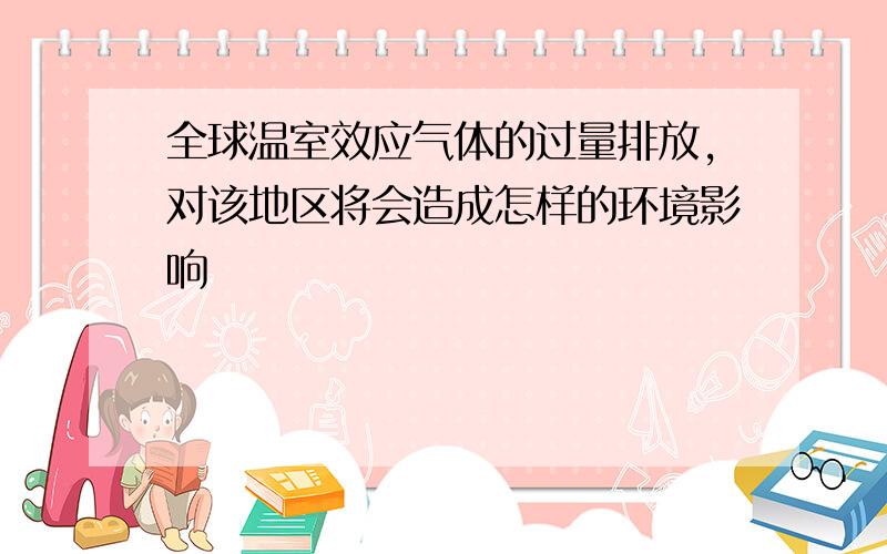 全球温室效应气体的过量排放,对该地区将会造成怎样的环境影响