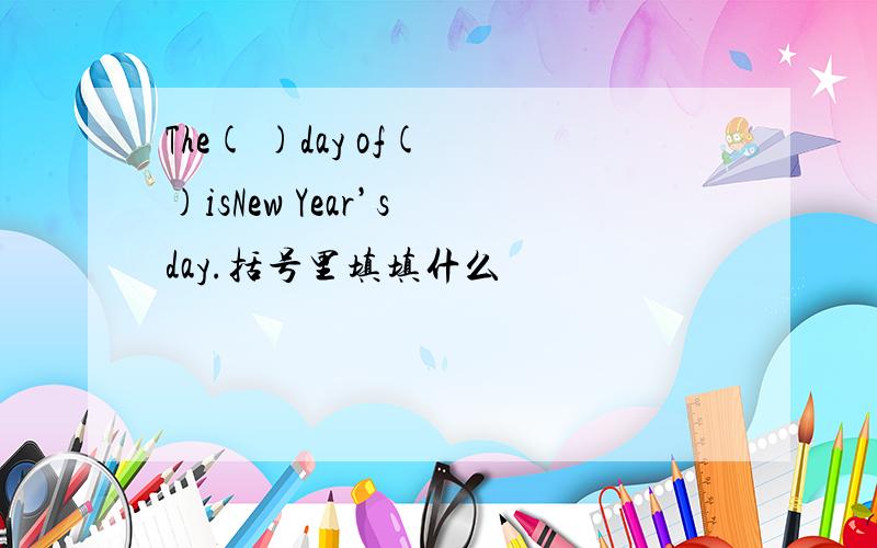 The( )day of( )isNew Year’s day.括号里填填什么