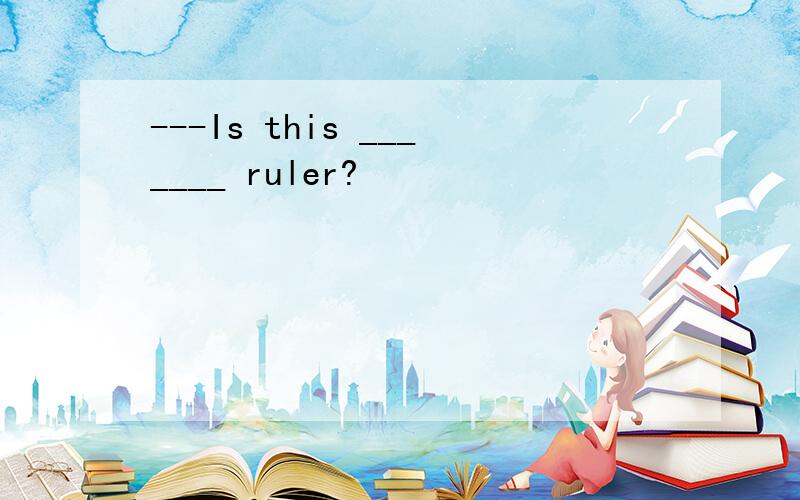 ---Is this _______ ruler?