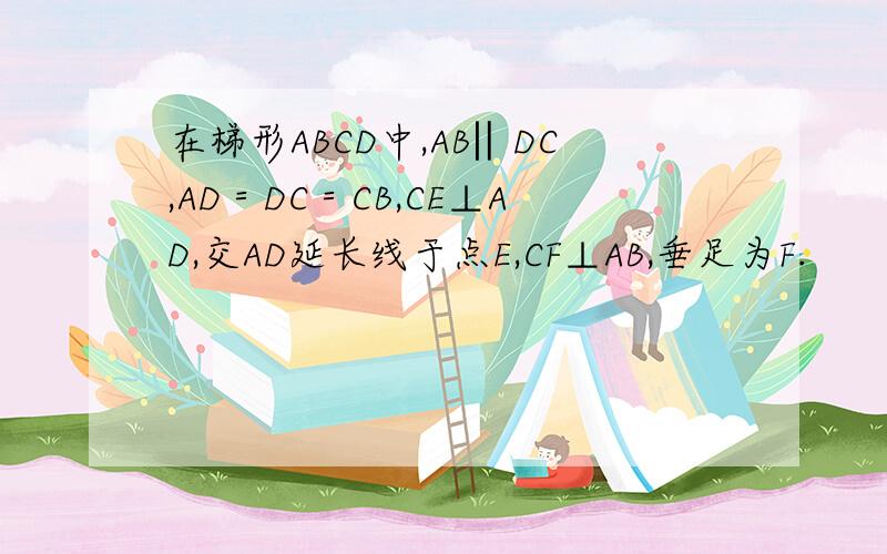 在梯形ABCD中,AB‖DC,AD＝DC＝CB,CE⊥AD,交AD延长线于点E,CF⊥AB,垂足为F.