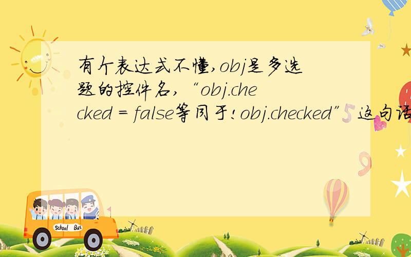 有个表达式不懂,obj是多选题的控件名,“obj.checked = false等同于!obj.checked” 这句话