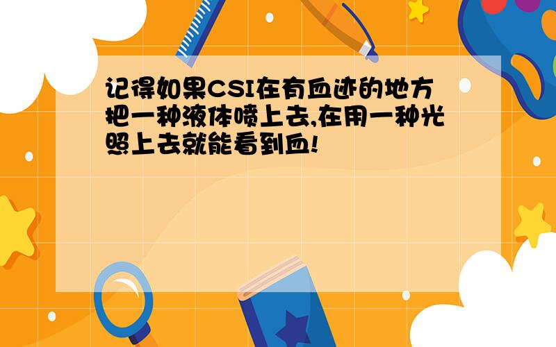 记得如果CSI在有血迹的地方把一种液体喷上去,在用一种光照上去就能看到血!