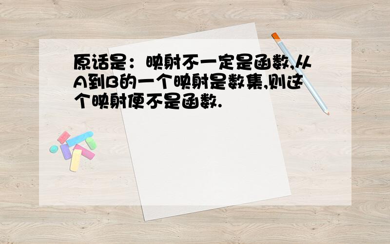 原话是：映射不一定是函数,从A到B的一个映射是数集,则这个映射便不是函数.