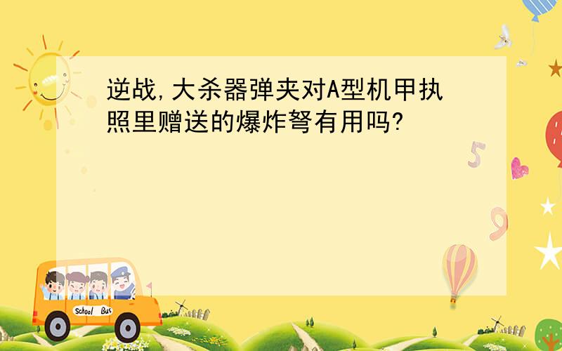 逆战,大杀器弹夹对A型机甲执照里赠送的爆炸弩有用吗?