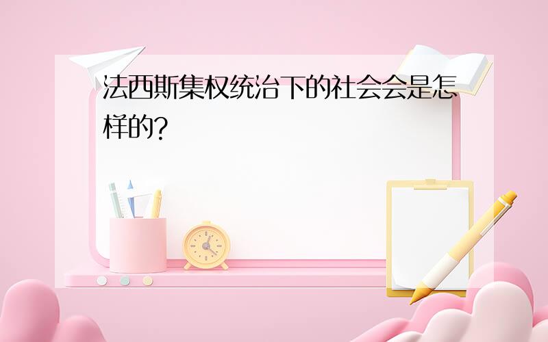 法西斯集权统治下的社会会是怎样的?