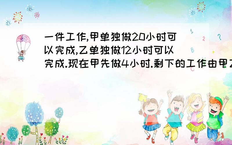 一件工作,甲单独做20小时可以完成,乙单独做12小时可以完成.现在甲先做4小时.剩下的工作由甲乙合作完成,剩下的部分需多