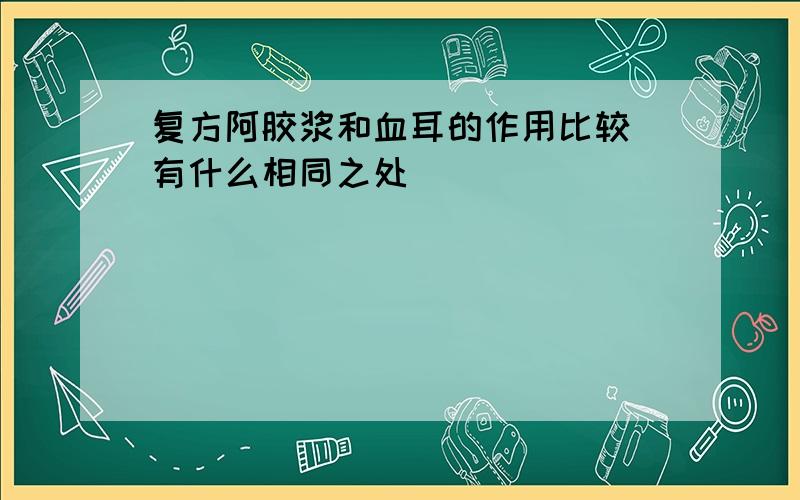 复方阿胶浆和血耳的作用比较 有什么相同之处