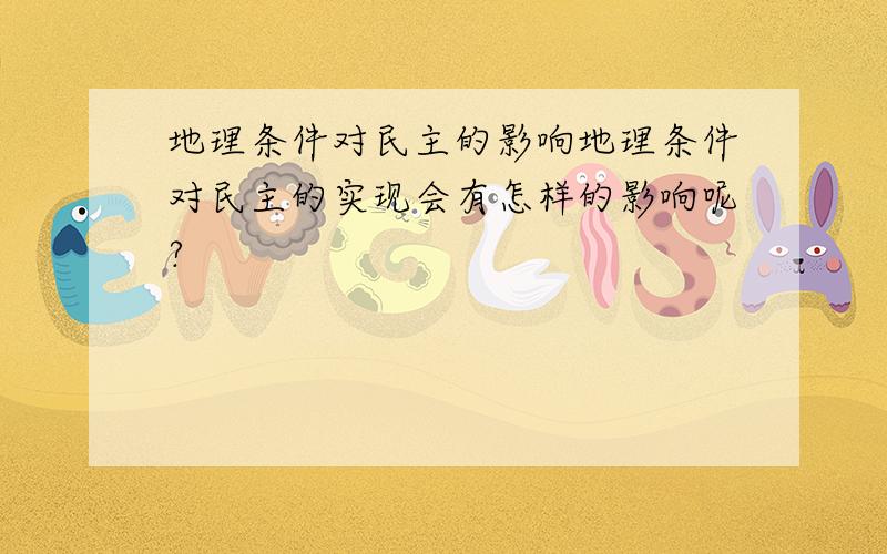 地理条件对民主的影响地理条件对民主的实现会有怎样的影响呢?