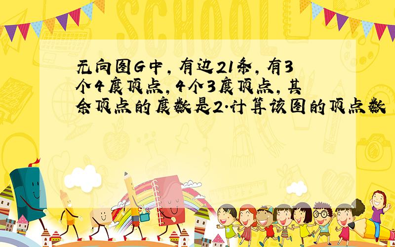 无向图G中,有边21条,有3个4度顶点,4个3度顶点,其余顶点的度数是2.计算该图的顶点数