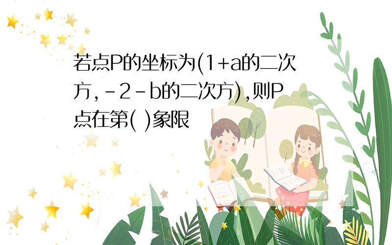 若点P的坐标为(1+a的二次方,-2-b的二次方),则P点在第( )象限