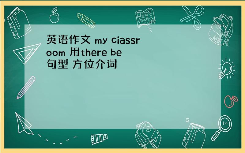 英语作文 my ciassroom 用there be 句型 方位介词