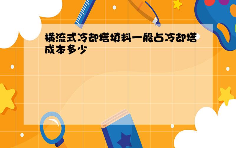 横流式冷却塔填料一般占冷却塔成本多少