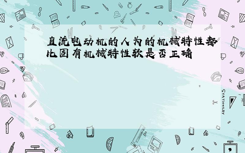 直流电动机的人为的机械特性都比固有机械特性软是否正确