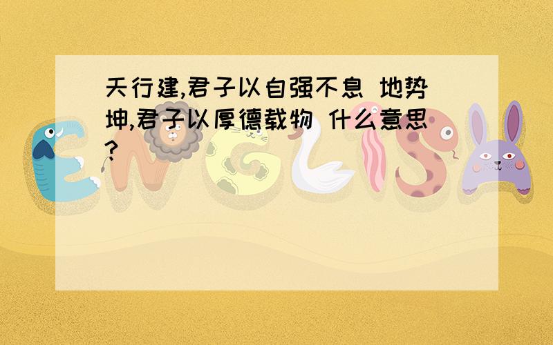 天行建,君子以自强不息 地势坤,君子以厚德载物 什么意思?