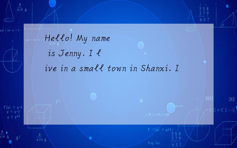 Hello! My name is Jenny. I live in a small town in Shanxi. I