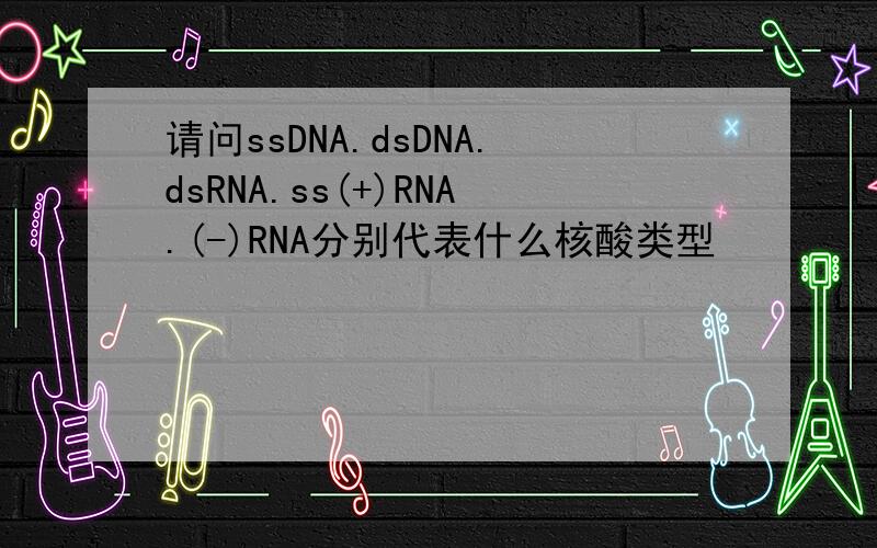 请问ssDNA.dsDNA.dsRNA.ss(+)RNA.(-)RNA分别代表什么核酸类型