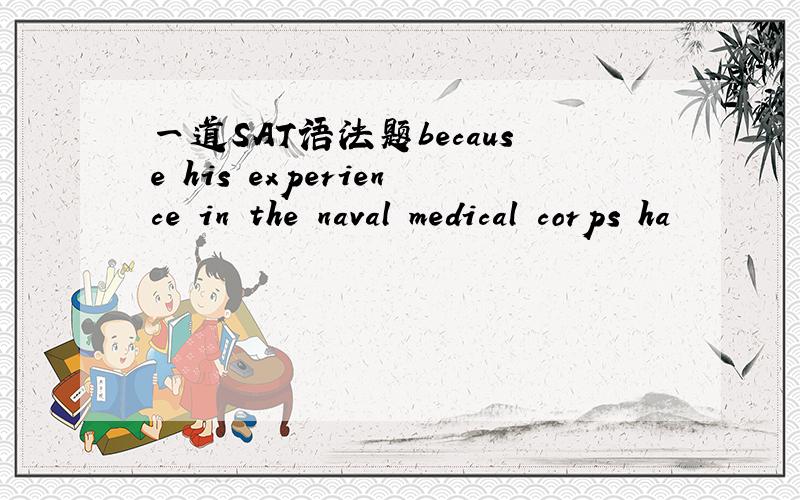 一道SAT语法题because his experience in the naval medical corps ha