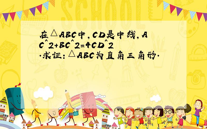 在△ABC中,CD是中线,AC^2+BC^2=4CD^2.求证：△ABC为直角三角形.