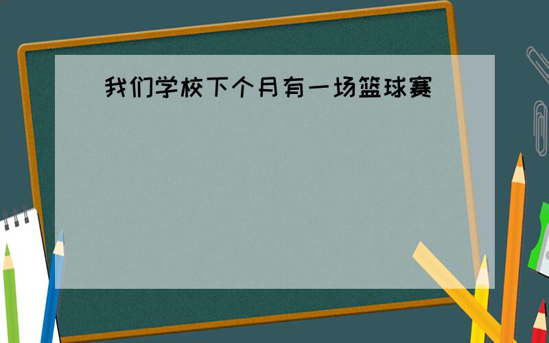 我们学校下个月有一场篮球赛