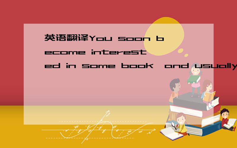 英语翻译You soon become interested in some book,and usually it i