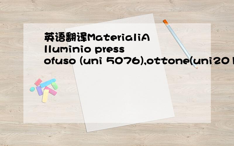 英语翻译MaterialiAlluminio pressofuso (uni 5076),ottone(uni2012)