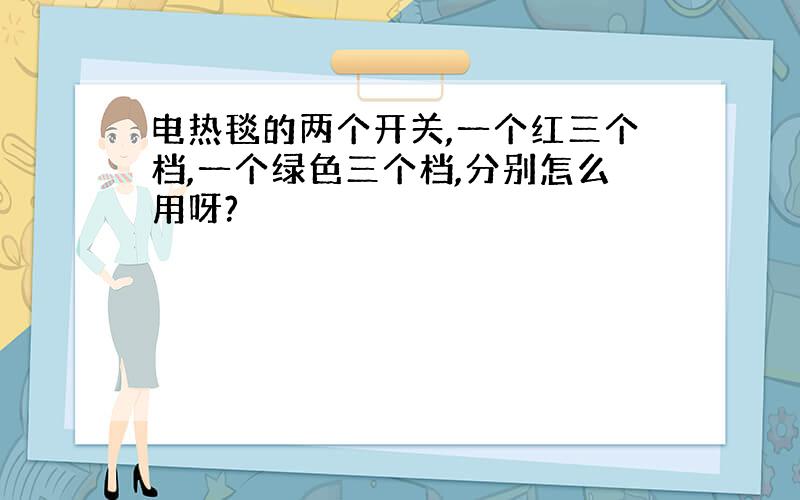 电热毯的两个开关,一个红三个档,一个绿色三个档,分别怎么用呀?