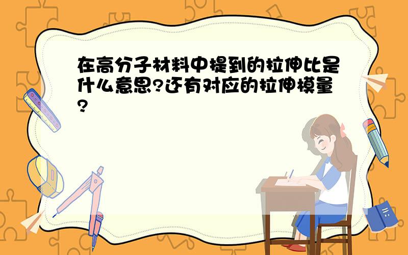 在高分子材料中提到的拉伸比是什么意思?还有对应的拉伸模量?