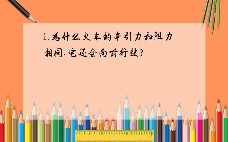 1.为什么火车的牵引力和阻力相同,它还会向前行驶?