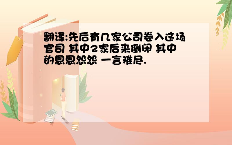 翻译:先后有几家公司卷入这场官司 其中2家后来倒闭 其中的恩恩怨怨 一言难尽.