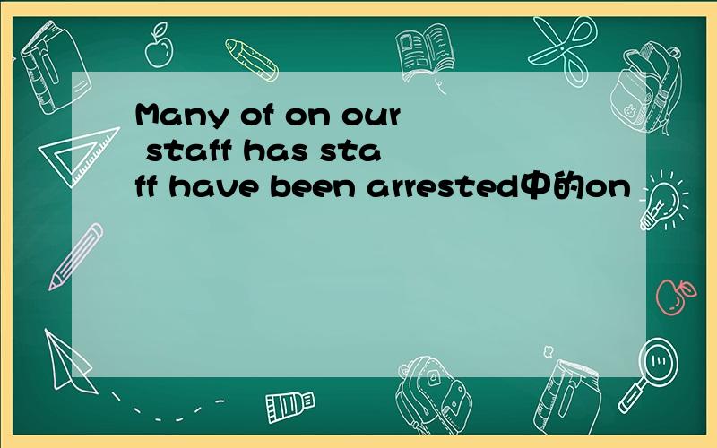 Many of on our staff has staff have been arrested中的on