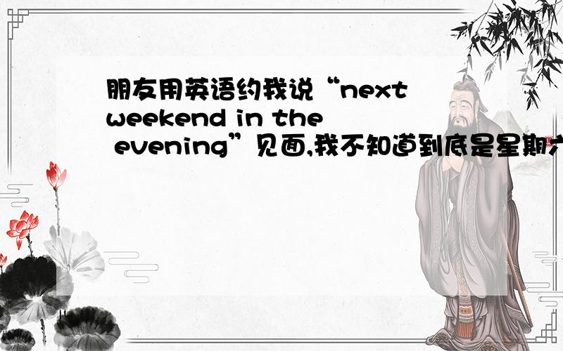 朋友用英语约我说“next weekend in the evening”见面,我不知道到底是星期六