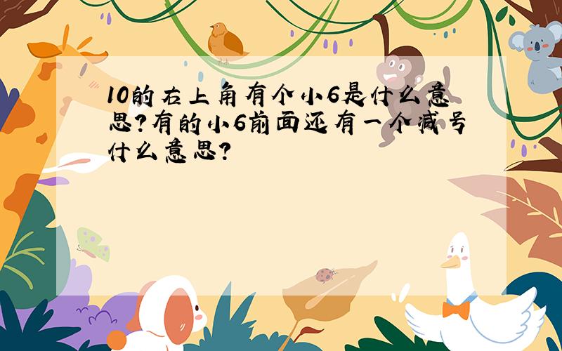 10的右上角有个小6是什么意思?有的小6前面还有一个减号什么意思?