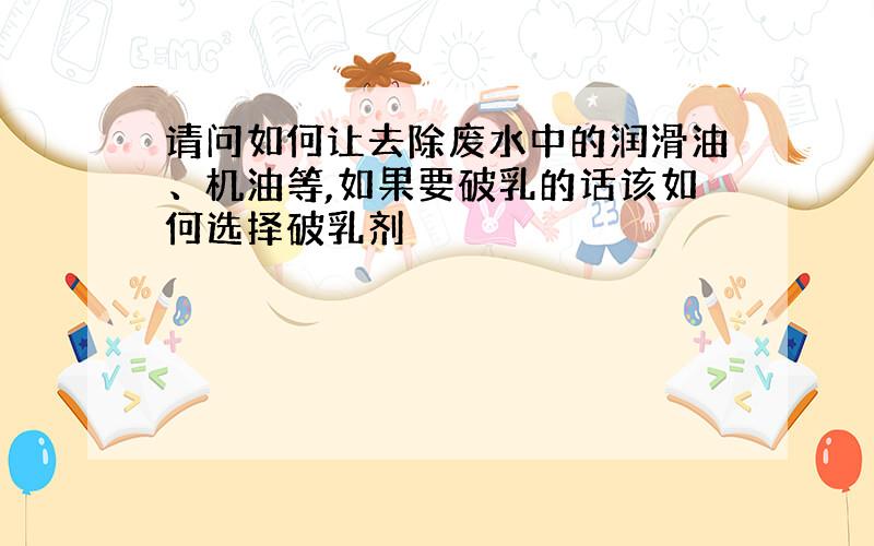 请问如何让去除废水中的润滑油、机油等,如果要破乳的话该如何选择破乳剂