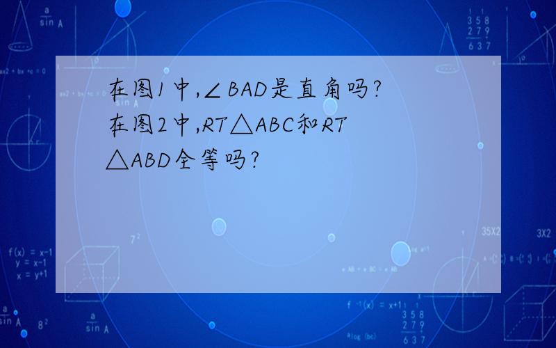 在图1中,∠BAD是直角吗?在图2中,RT△ABC和RT△ABD全等吗?